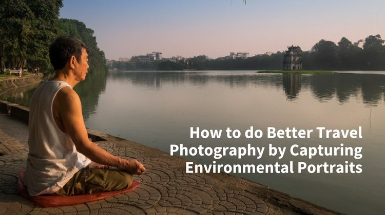 How to do Better Travel Photography by Capturing Environmental Portraits